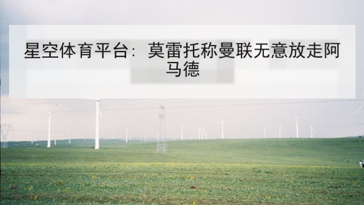 星空体育平台: 莫雷托称曼联无意放走阿马德