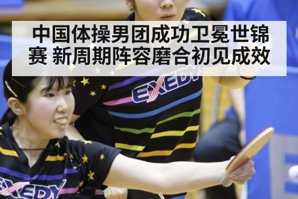 中国体操男团成功卫冕世锦赛 新周期阵容磨合初见成效