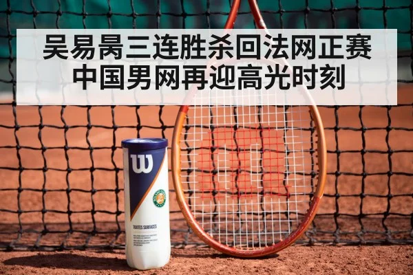 吴易昺三连胜杀回法网正赛 中国男网再迎高光时刻