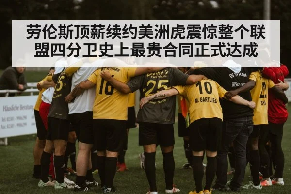 劳伦斯顶薪续约美洲虎震惊整个联盟四分卫史上最贵合同正式达成