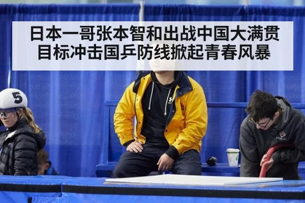 日本一哥张本智和出战中国大满贯 目标冲击国乒防线掀起青春风暴