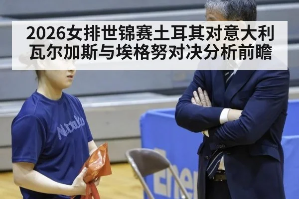 2026女排世锦赛土耳其对意大利瓦尔加斯与埃格努对决分析前瞻